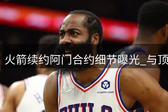 火箭续约阿门合约细节曝光 与顶薪存在明显差距